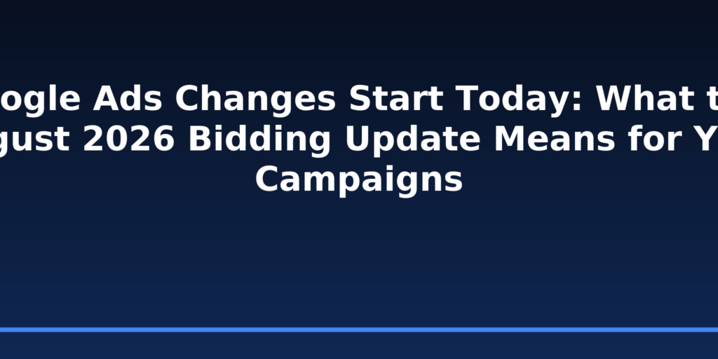 Google Ads Changes Start Today: What the August 2026 Bidding Update Means for Your Campaigns
